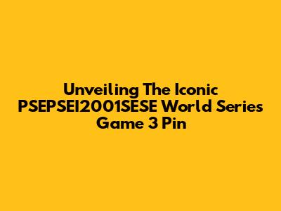 Unveiling The Iconic PSEPSEI2001SESE World Series Game 3 Pin