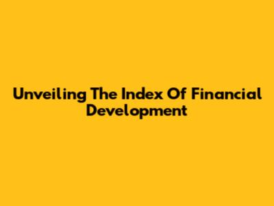 Unveiling The Index Of Financial Development