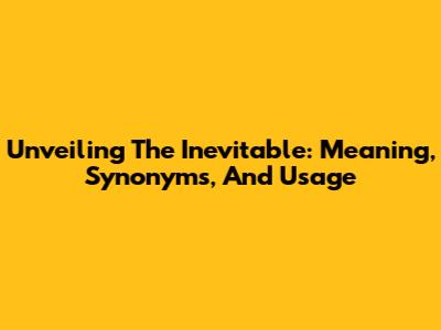 Unveiling The Inevitable: Meaning, Synonyms, And Usage