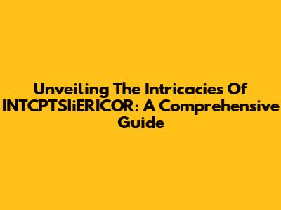 Unveiling The Intricacies Of INTCPTSIiERICOR: A Comprehensive Guide