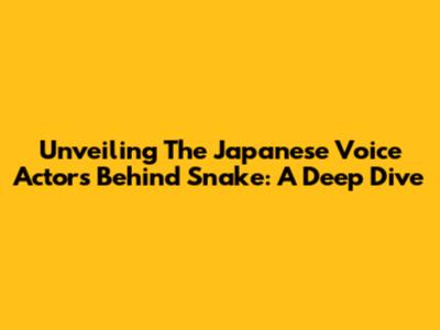 Unveiling The Japanese Voice Actors Behind Snake: A Deep Dive