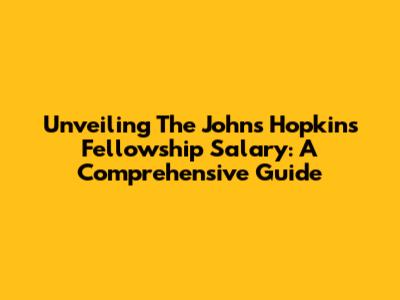 Unveiling The Johns Hopkins Fellowship Salary: A Comprehensive Guide