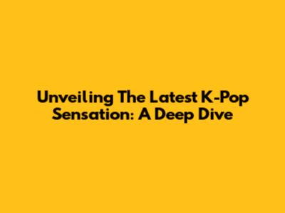 Unveiling The Latest K-Pop Sensation: A Deep Dive