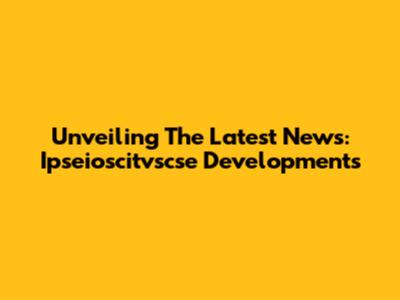 Unveiling The Latest News: Ipseioscitvscse Developments