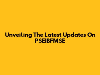 Unveiling The Latest Updates On PSEIBFMSE