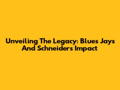 Unveiling The Legacy: Blues Jays And Schneider's Impact