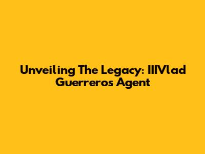 Unveiling The Legacy: IIIVlad Guerrero's Agent
