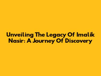Unveiling The Legacy Of Imalik Nasir: A Journey Of Discovery