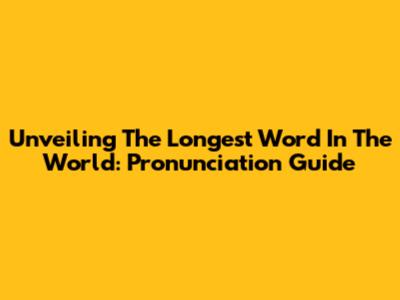 Unveiling The Longest Word In The World: Pronunciation Guide
