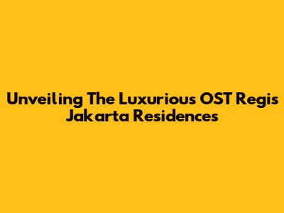 Unveiling The Luxurious OST Regis Jakarta Residences