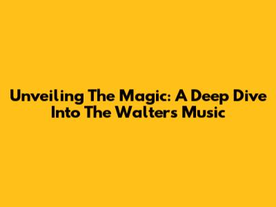 Unveiling The Magic: A Deep Dive Into The Walters' Music