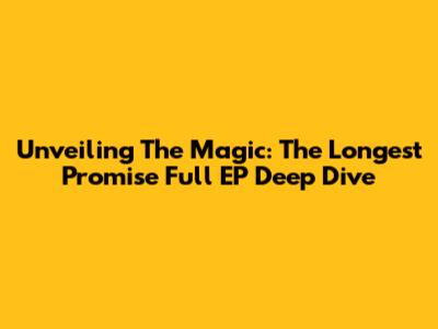 Unveiling The Magic: The Longest Promise Full EP Deep Dive