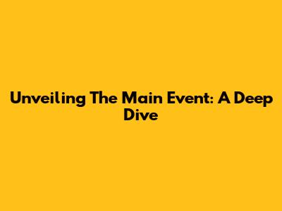 Unveiling The Main Event: A Deep Dive