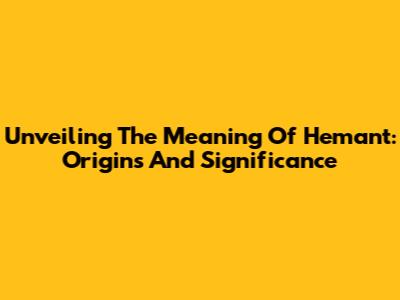 Unveiling The Meaning Of Hemant: Origins And Significance