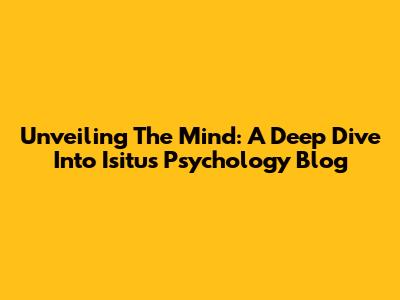 Unveiling The Mind: A Deep Dive Into Isitus Psychology Blog