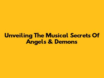Unveiling The Musical Secrets Of Angels & Demons