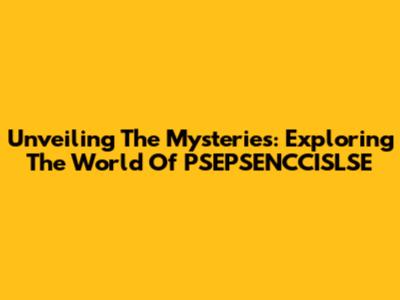 Unveiling The Mysteries: Exploring The World Of PSEPSENCCISLSE