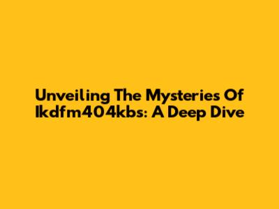 Unveiling The Mysteries Of Ikdfm404kbs: A Deep Dive