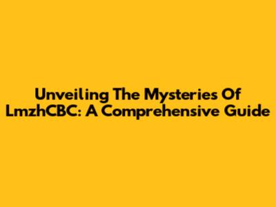 Unveiling The Mysteries Of LmzhCBC: A Comprehensive Guide
