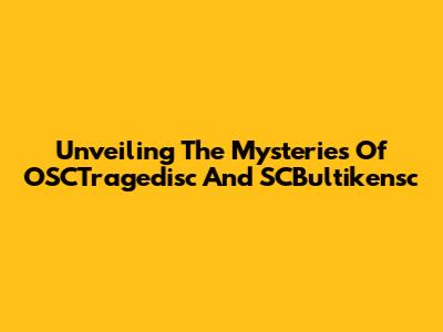Unveiling The Mysteries Of OSCTragedisc And SCBultikensc
