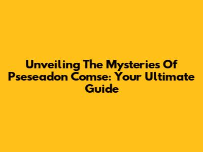 Unveiling The Mysteries Of Pseseadon Comse: Your Ultimate Guide