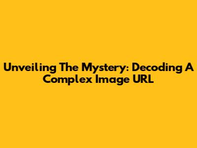 Unveiling The Mystery: Decoding A Complex Image URL