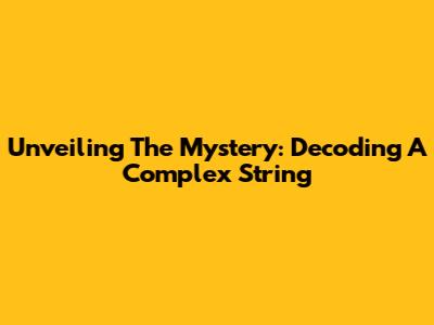 Unveiling The Mystery: Decoding A Complex String