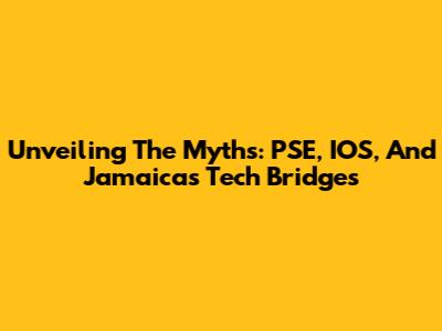 Unveiling The Myths: PSE, IOS, And Jamaica's Tech Bridges
