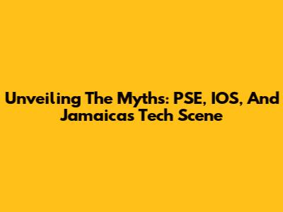 Unveiling The Myths: PSE, IOS, And Jamaica's Tech Scene