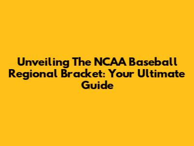 Unveiling The NCAA Baseball Regional Bracket: Your Ultimate Guide