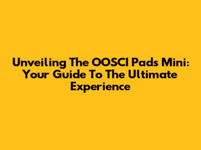 Unveiling The OOSCI Pads Mini: Your Guide To The Ultimate Experience