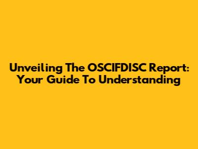Unveiling The OSCIFDISC Report: Your Guide To Understanding