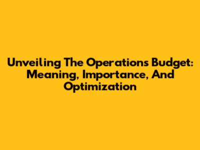 Unveiling The Operations Budget: Meaning, Importance, And Optimization