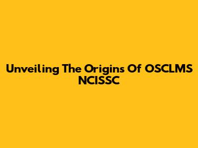 Unveiling The Origins Of OSCLMS NCISSC