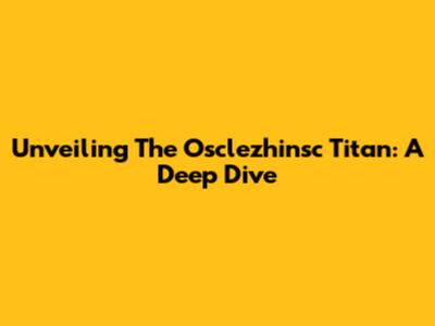Unveiling The Osclezhinsc Titan: A Deep Dive
