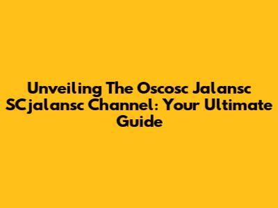 Unveiling The Oscosc Jalansc SCjalansc Channel: Your Ultimate Guide