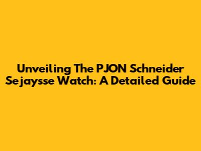 Unveiling The PJON Schneider Sejaysse Watch: A Detailed Guide