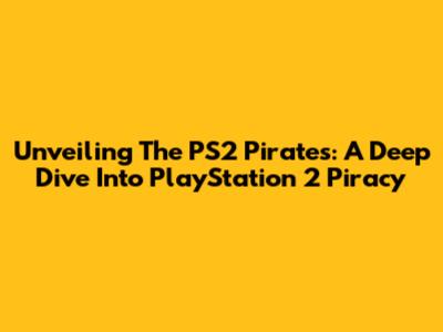 Unveiling The PS2 Pirates: A Deep Dive Into PlayStation 2 Piracy