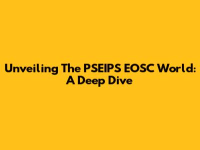 Unveiling The PSEIPS EOSC World: A Deep Dive
