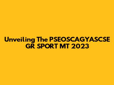 Unveiling The PSEOSCAGYASCSE GR SPORT MT 2023