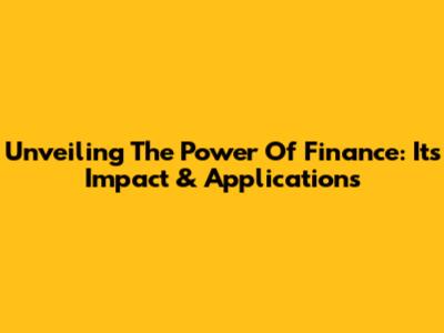 Unveiling The Power Of Finance: Its Impact & Applications
