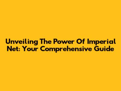 Unveiling The Power Of Imperial Net: Your Comprehensive Guide