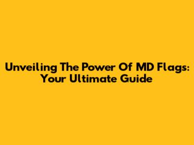 Unveiling The Power Of MD Flags: Your Ultimate Guide