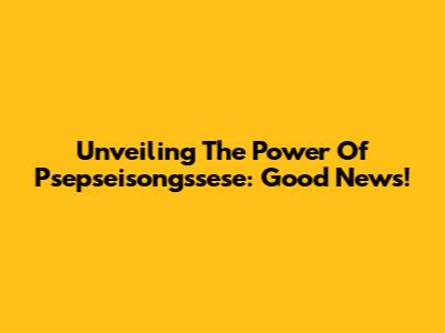 Unveiling The Power Of Psepseisongssese: Good News!