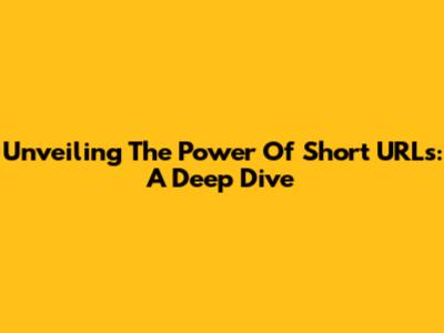 Unveiling The Power Of Short URLs: A Deep Dive