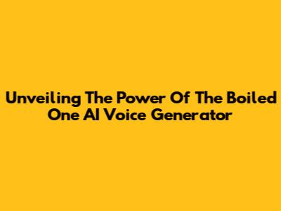 Unveiling The Power Of The Boiled One AI Voice Generator