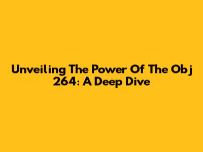 Unveiling The Power Of The Obj 264: A Deep Dive