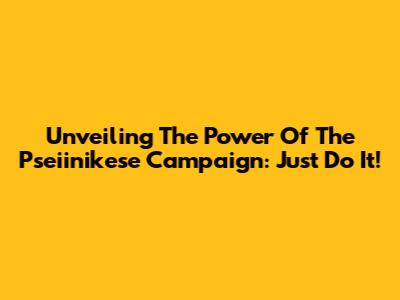 Unveiling The Power Of The Pseiinikese Campaign: Just Do It!