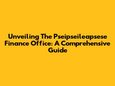 Unveiling The Pseipseileapsese Finance Office: A Comprehensive Guide