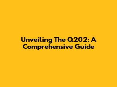 Unveiling The Q202: A Comprehensive Guide